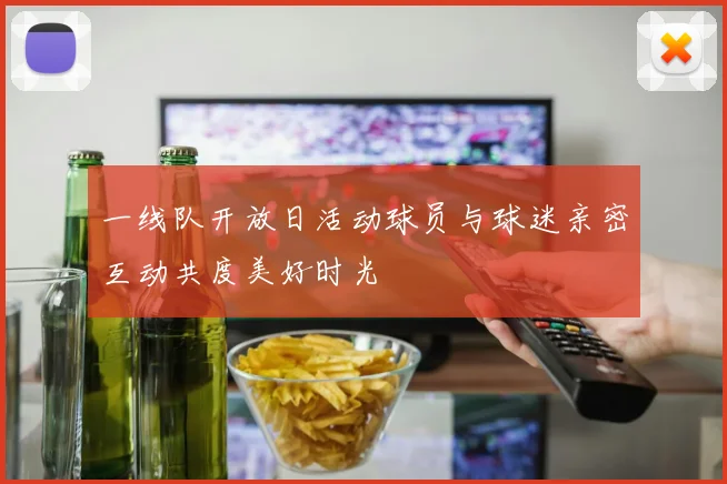一线队开放日活动球员与球迷亲密互动共度美好时光