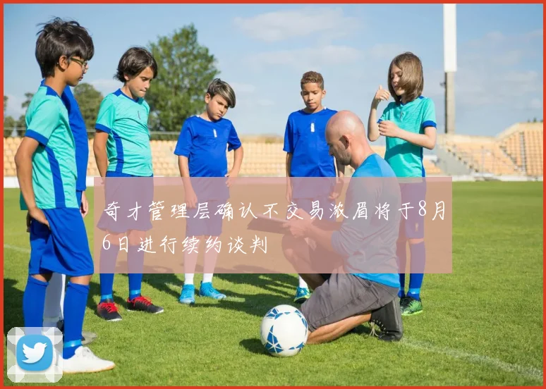 奇才管理层确认不交易浓眉将于8月6日进行续约谈判