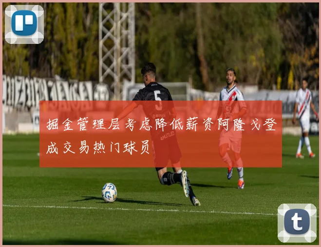 掘金管理层考虑降低薪资阿隆戈登成交易热门球员