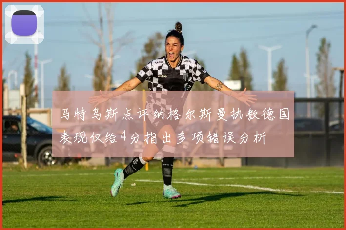 马特乌斯点评纳格尔斯曼执教德国表现仅给4分指出多项错误分析
