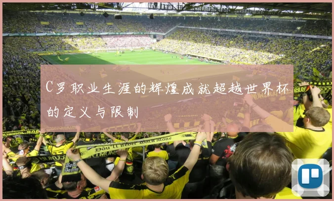 C罗职业生涯的辉煌成就超越世界杯的定义与限制