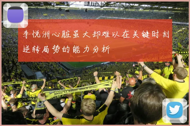 李悦洲心脏虽大却难以在关键时刻逆转局势的能力分析
