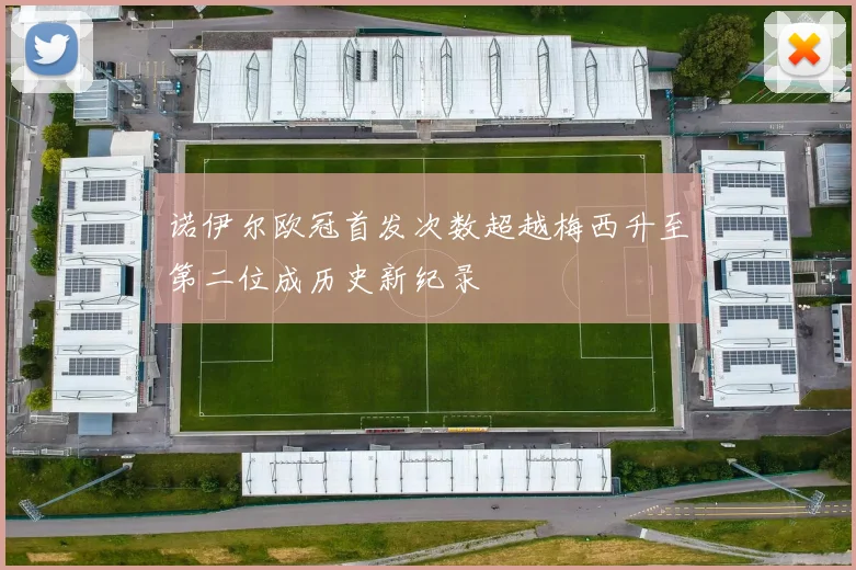 诺伊尔欧冠首发次数超越梅西升至第二位成历史新纪录