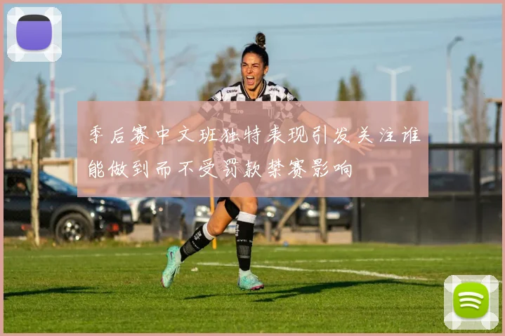 季后赛中文班独特表现引发关注谁能做到而不受罚款禁赛影响