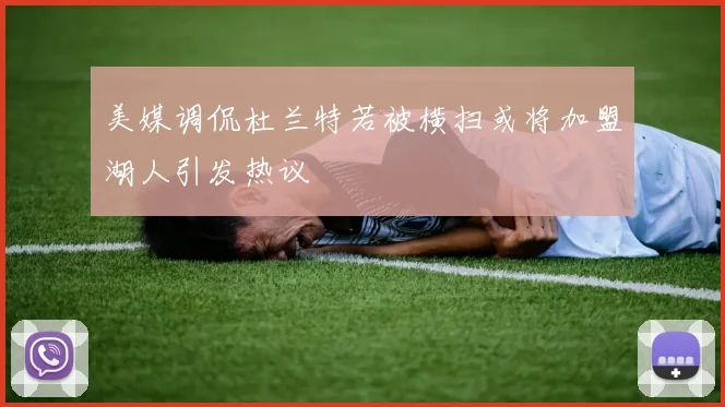 美媒调侃杜兰特若被横扫或将加盟湖人引发热议