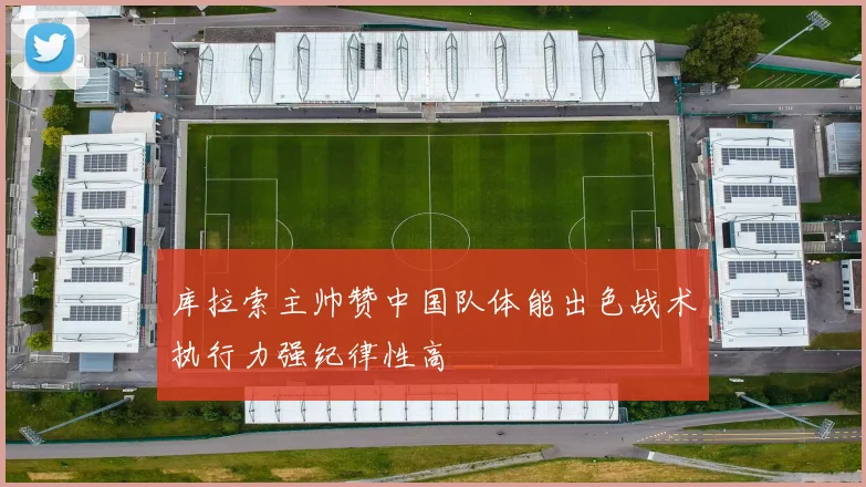 库拉索主帅赞中国队体能出色战术执行力强纪律性高
