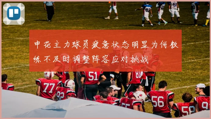 申花主力球员疲惫状态明显为何教练不及时调整阵容应对挑战
