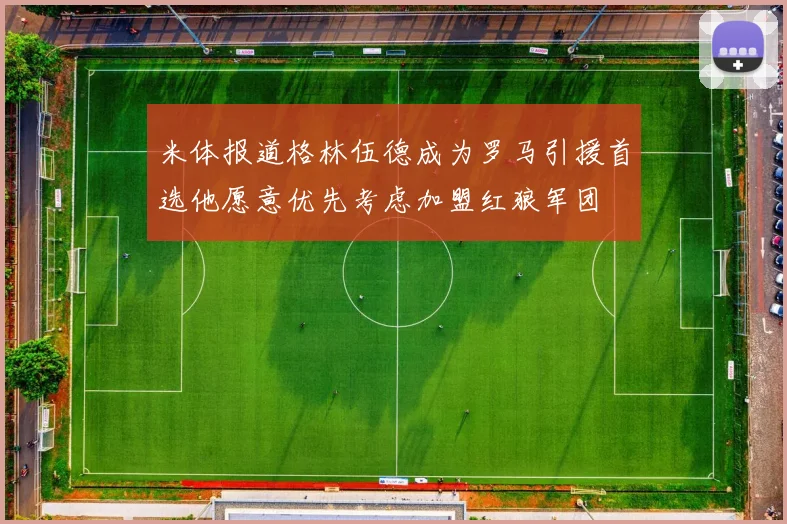 米体报道格林伍德成为罗马引援首选他愿意优先考虑加盟红狼军团
