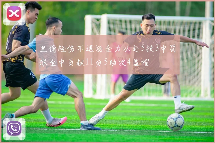 里德轻伤不退场全力以赴5投3中罚球全中贡献11分5助攻4盖帽