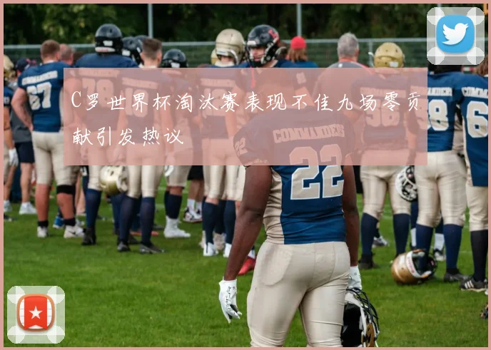 C罗世界杯淘汰赛表现不佳九场零贡献引发热议