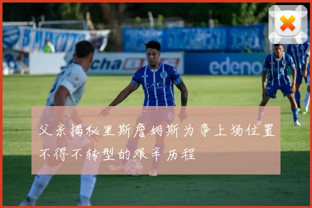 父亲揭秘里斯詹姆斯为争上场位置不得不转型的艰辛历程